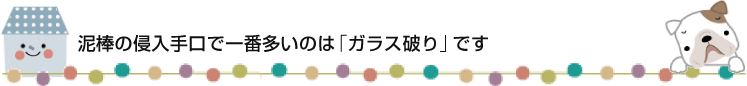 泥棒の侵入手口で一番多いのは「ガラス破り」です