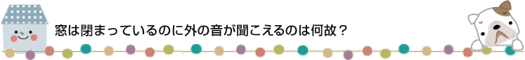 窓は閉まっているのに外の音が聞こえるのは何故?